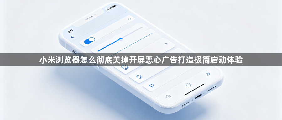 小米浏览器怎么彻底关掉开屏恶心广告打造极简启动体验1