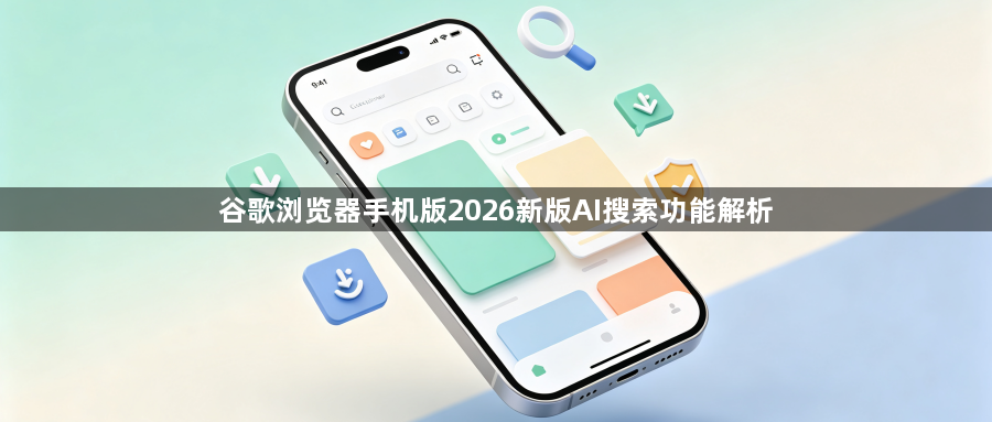 谷歌浏览器手机版2026新版AI搜索功能解析1