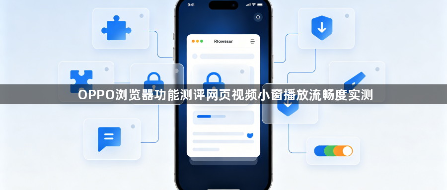 OPPO浏览器功能测评网页视频小窗播放流畅度实测1