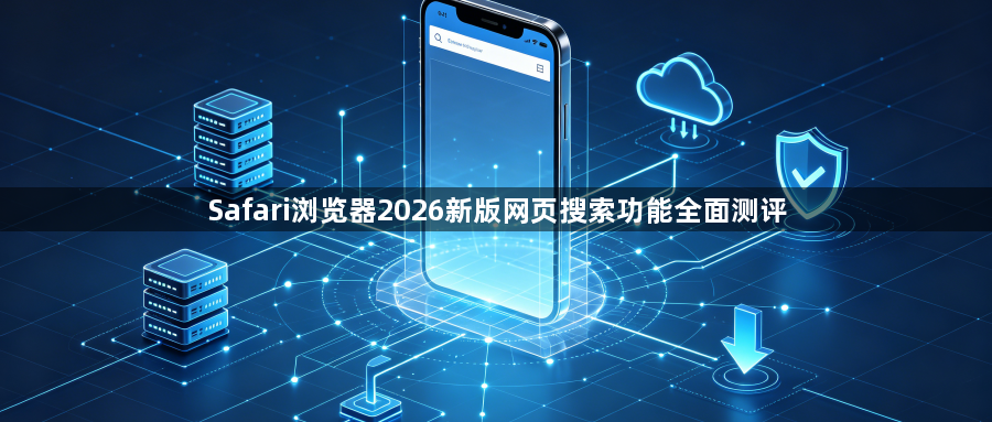 Safari浏览器2026新版网页搜索功能全面测评1