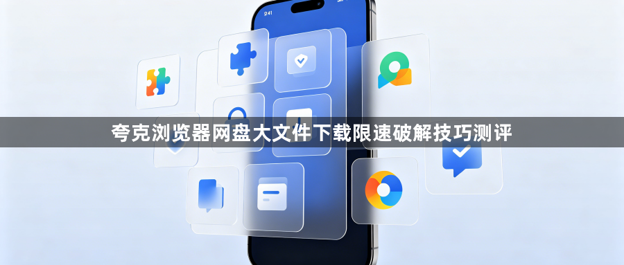 夸克浏览器网盘大文件下载限速破解技巧测评1