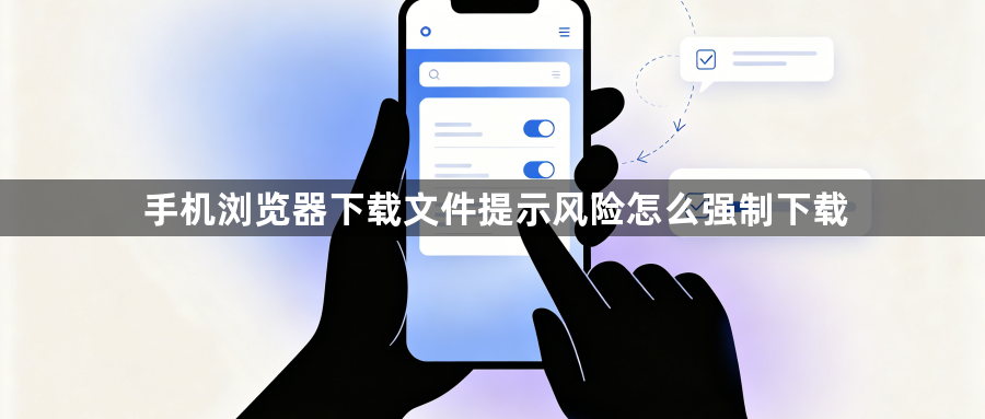 手机浏览器下载文件提示风险怎么强制下载1