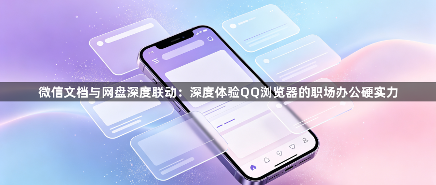 微信文档与网盘深度联动:深度体验QQ浏览器的职场办公硬实力1