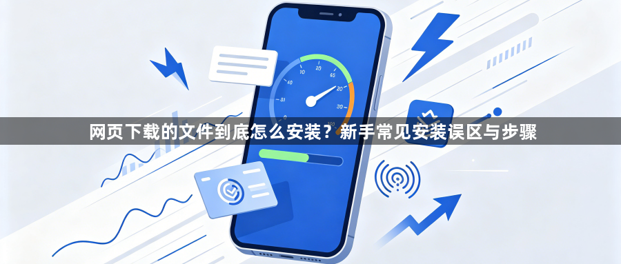 网页下载的文件到底怎么安装?新手常见安装误区与步骤1