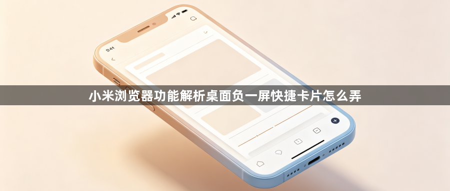 小米浏览器功能解析桌面负一屏快捷卡片怎么弄1