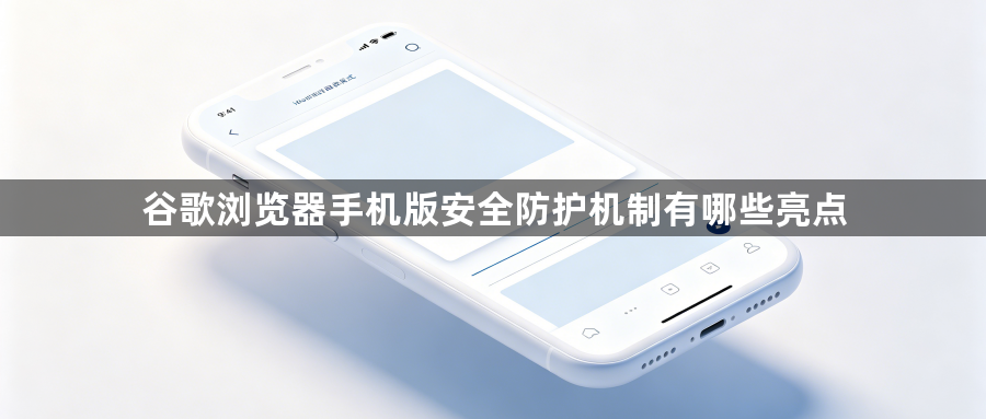 谷歌浏览器手机版安全防护机制有哪些亮点1