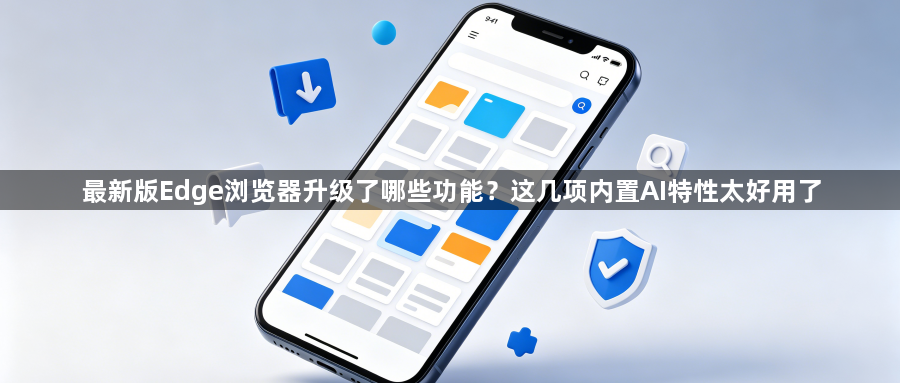 最新版Edge浏览器升级了哪些功能?这几项内置AI特性太好用了1