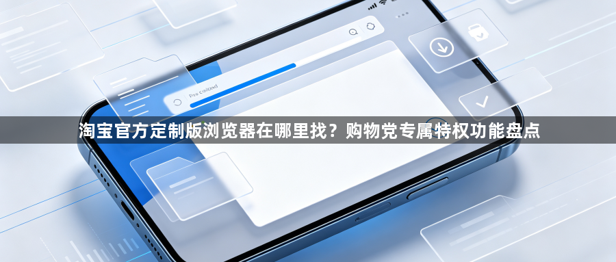 淘宝官方定制版浏览器在哪里找？购物党专属特权功能盘点1