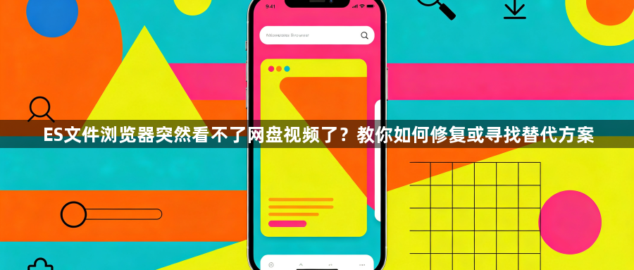 ES文件浏览器突然看不了网盘视频了?教你如何修复或寻找替代方案1