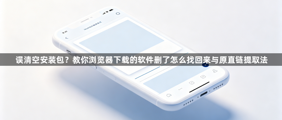 误清空安装包?教你浏览器下载的软件删了怎么找回来与原直链提取法1