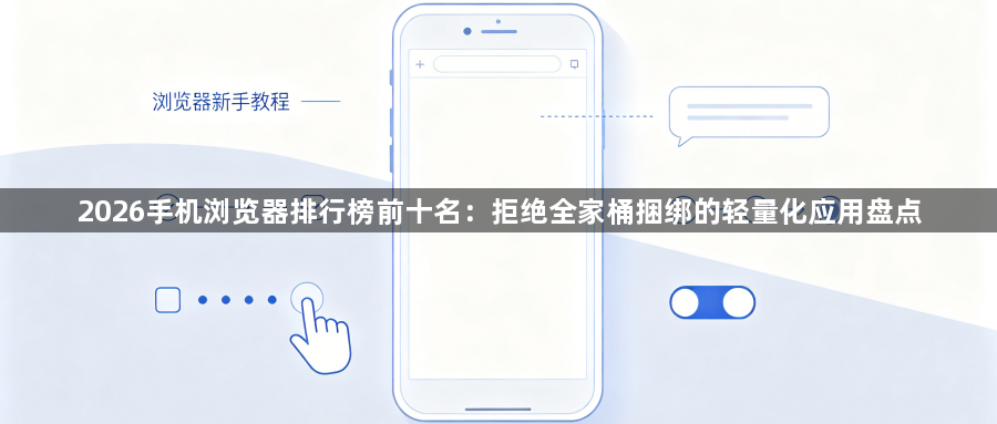 2026手机浏览器排行榜前十名:拒绝全家桶捆绑的轻量化应用盘点1