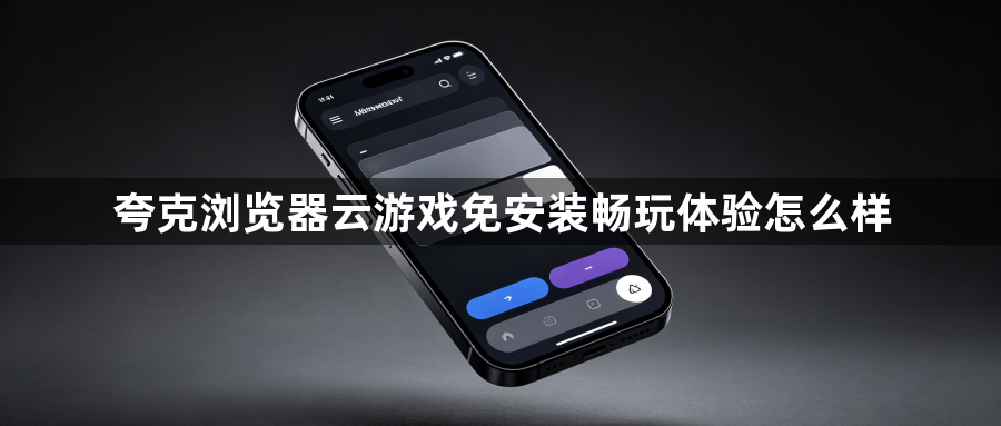 夸克浏览器云游戏免安装畅玩体验怎么样1