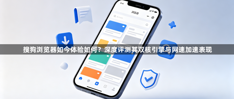 搜狗浏览器如今体验如何?深度评测其双核引擎与网速加速表现1