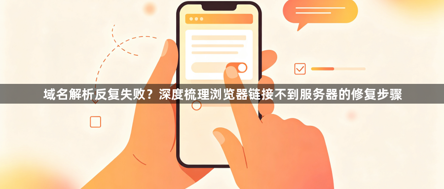 域名解析反复失败?深度梳理浏览器链接不到服务器的修复步骤1