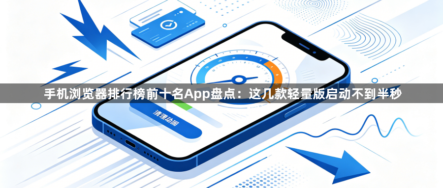 手机浏览器排行榜前十名App盘点:这几款轻量版启动不到半秒1