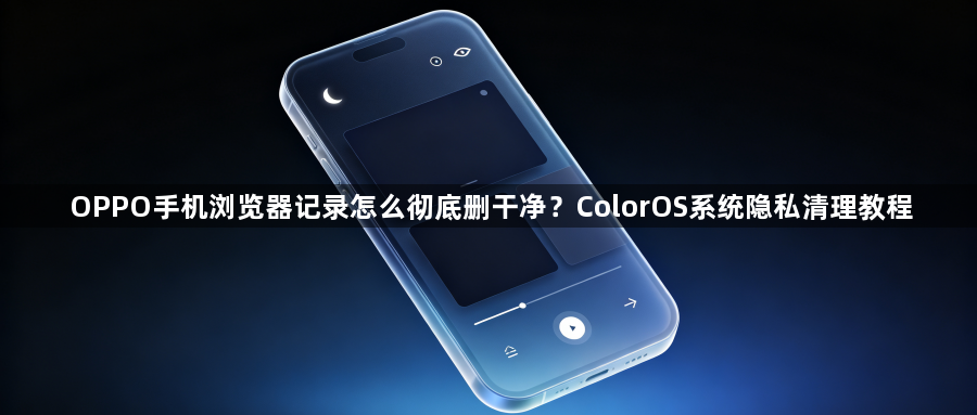 OPPO手机浏览器记录怎么彻底删干净?ColorOS系统隐私清理教程1
