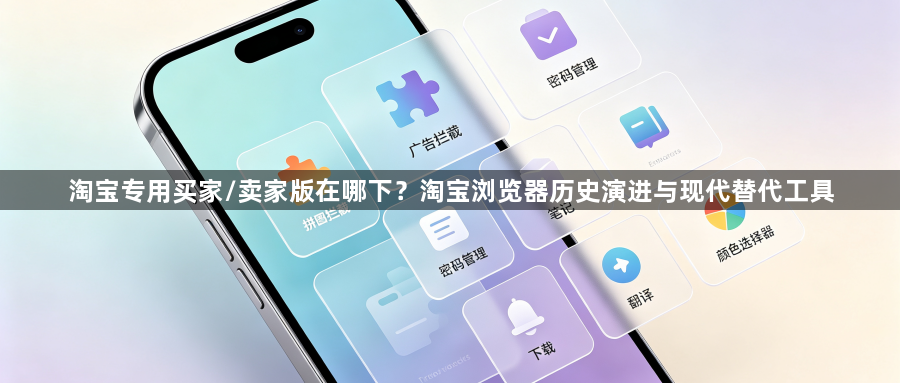 淘宝专用买家/卖家版在哪下？淘宝浏览器历史演进与现代替代工具1