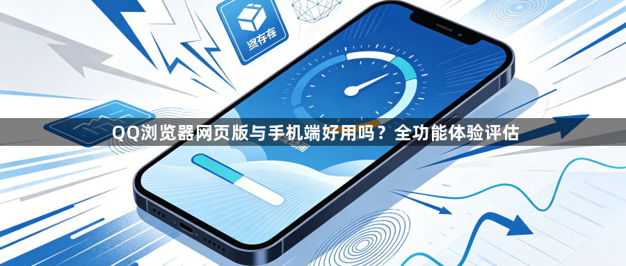 QQ浏览器网页版与手机端好用吗?全功能体验评估1