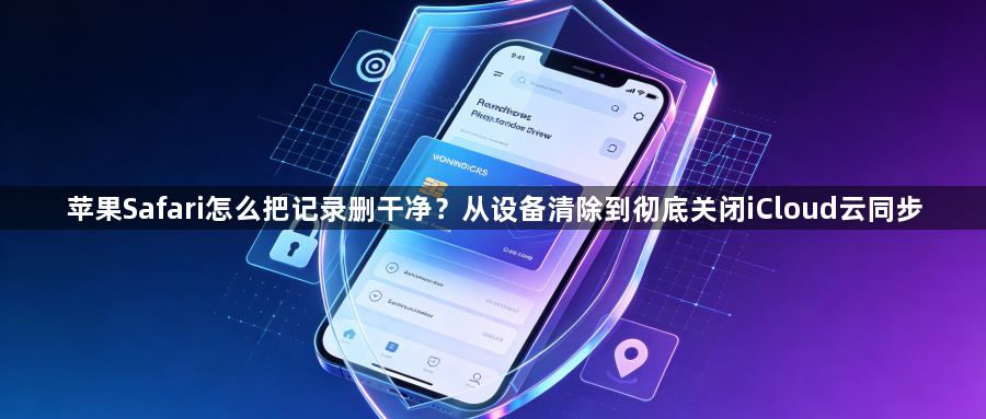 苹果Safari怎么把记录删干净?从设备清除到彻底关闭iCloud云同步1