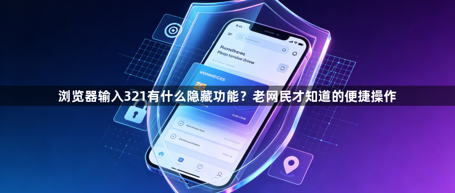 浏览器输入321有什么隐藏功能?老网民才知道的便捷操作1