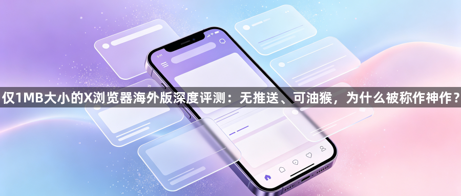 仅1MB大小的X浏览器海外版深度评测:无推送、可油猴,为什么被称作神作?1