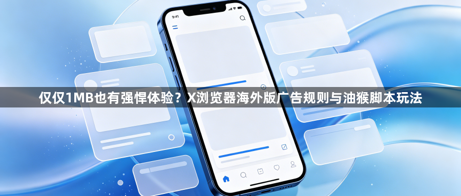 仅仅1MB也有强悍体验?X浏览器海外版广告规则与油猴脚本玩法1