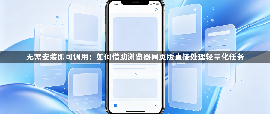 无需安装即可调用:如何借助浏览器网页版直接处理轻量化任务1