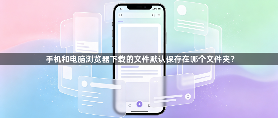 手机和电脑浏览器下载的文件默认保存在哪个文件夹?1