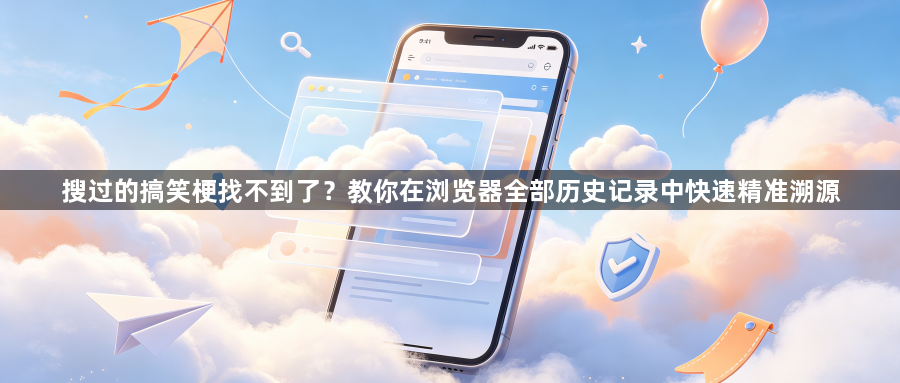 搜过的搞笑梗找不到了?教你在浏览器全部历史记录中快速精准溯源1