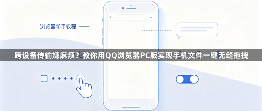 跨设备传输嫌麻烦?教你用QQ浏览器PC版实现手机文件一键无缝拖拽1