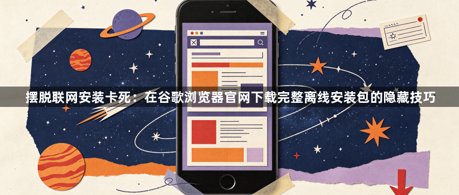 摆脱联网安装卡死:在谷歌浏览器官网下载完整离线安装包的隐藏技巧1
