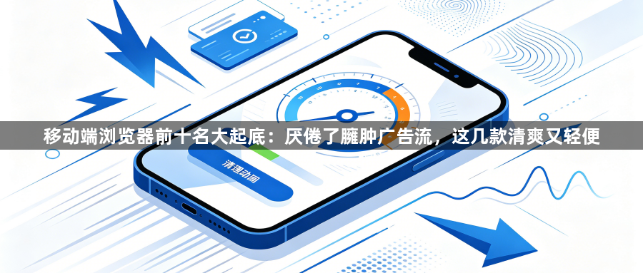 移动端浏览器前十名大起底：厌倦了臃肿广告流，这几款清爽又轻便1