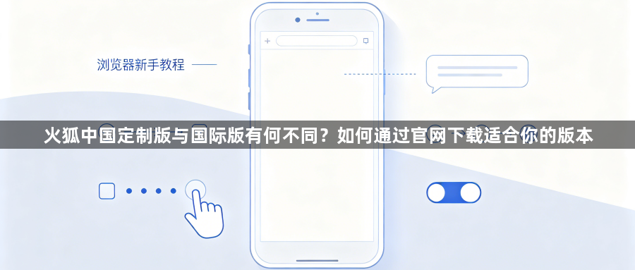 火狐中国定制版与国际版有何不同？如何通过官网下载适合你的版本1